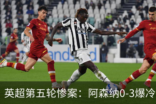英超第五轮惨案：阿森纳0-3爆冷，连胜终结引争议